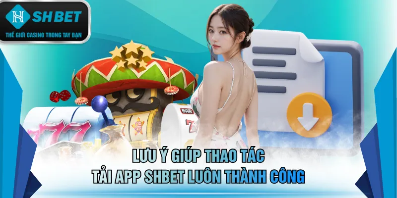 Lưu ý giúp thao tác tải app SHBET luôn thành công